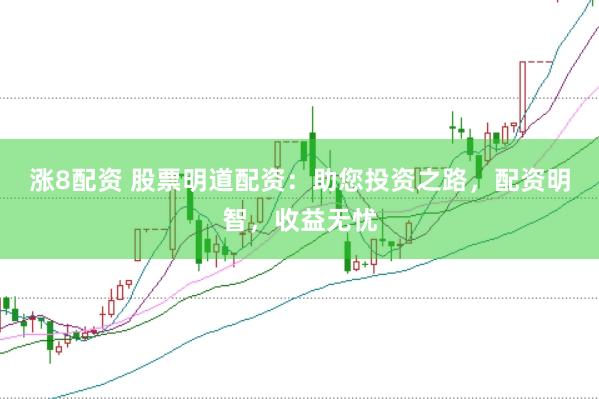 涨8配资 股票明道配资：助您投资之路，配资明智，收益无忧