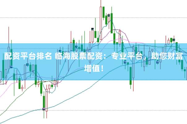配资平台排名 临海股票配资：专业平台，助您财富增值！