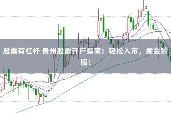 股票有杠杆 贵州股票开户指南：轻松入市，掘金黔股！