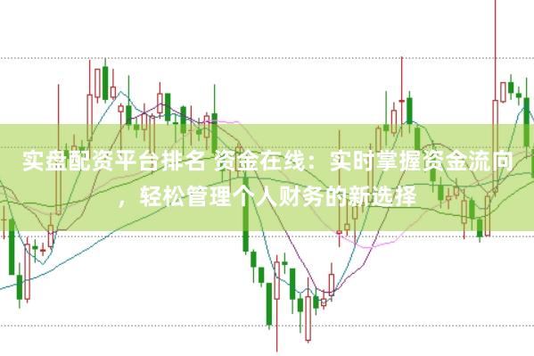 实盘配资平台排名 资金在线：实时掌握资金流向，轻松管理个人财务的新选择