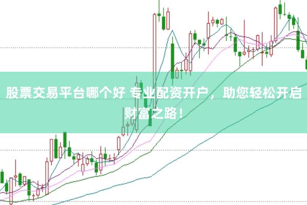 股票交易平台哪个好 专业配资开户，助您轻松开启财富之路！