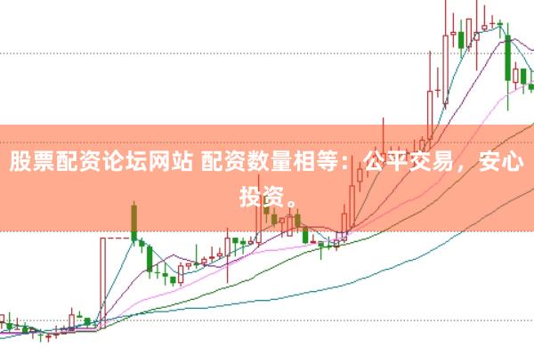 股票配资论坛网站 配资数量相等：公平交易，安心投资。