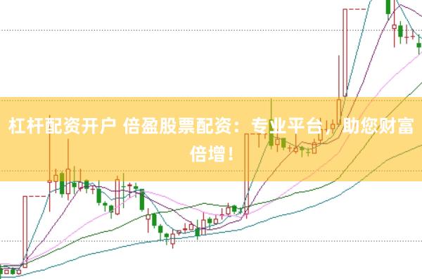 杠杆配资开户 倍盈股票配资：专业平台，助您财富倍增！