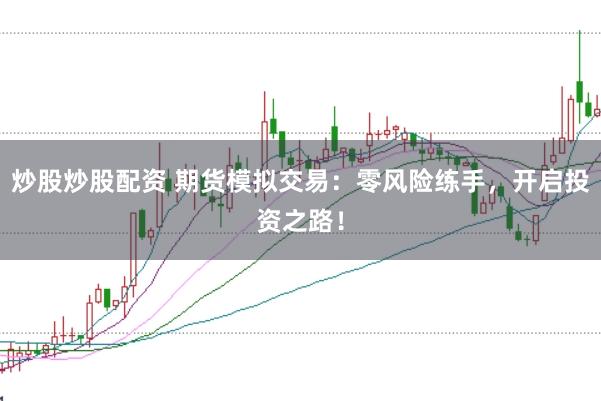 炒股炒股配资 期货模拟交易：零风险练手，开启投资之路！