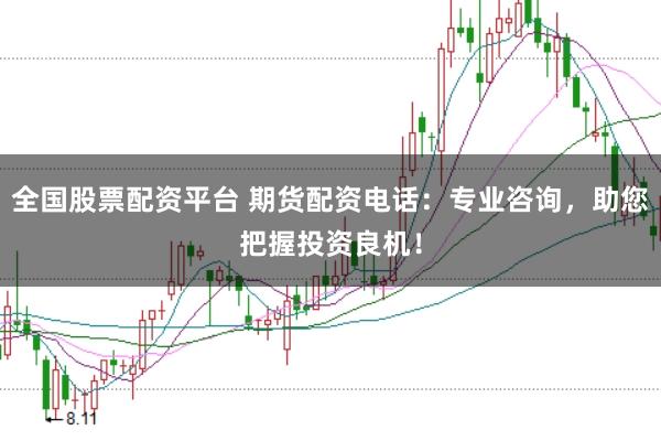 全国股票配资平台 期货配资电话：专业咨询，助您把握投资良机！