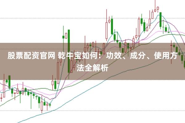 股票配资官网 乾牛宝如何：功效、成分、使用方法全解析
