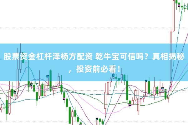 股票资金杠杆泽杨方配资 乾牛宝可信吗？真相揭秘，投资前必看！