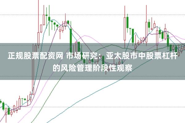 正规股票配资网 市场研究：亚太股市中股票杠杆的风险管理阶段性观察