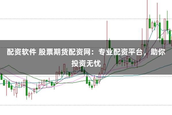 配资软件 股票期货配资网：专业配资平台，助你投资无忧