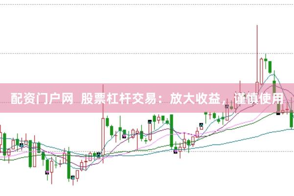 配资门户网  股票杠杆交易：放大收益，谨慎使用