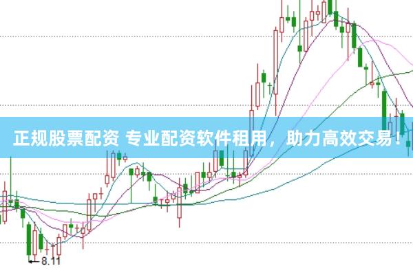 正规股票配资 专业配资软件租用，助力高效交易！