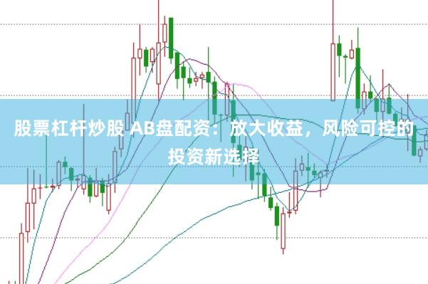 股票杠杆炒股 AB盘配资：放大收益，风险可控的投资新选择
