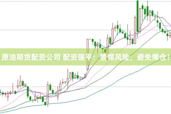 原油期货配资公司 配资强平：警惕风险，避免爆仓！