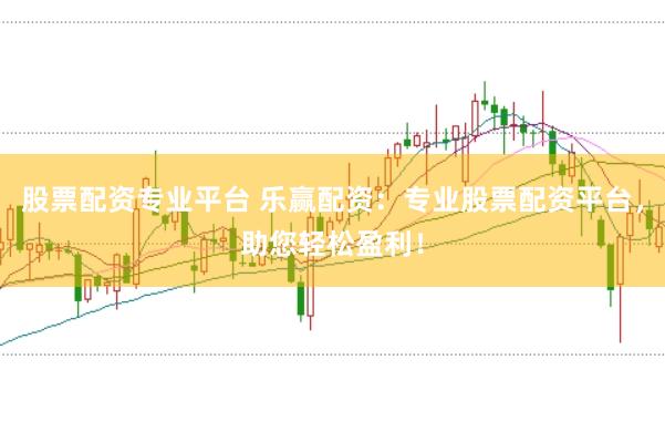 股票配资专业平台 乐赢配资：专业股票配资平台，助您轻松盈利！