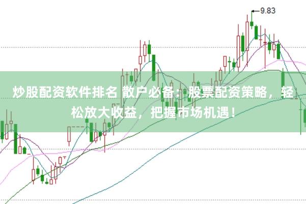 炒股配资软件排名 散户必备：股票配资策略，轻松放大收益，把握市场机遇！