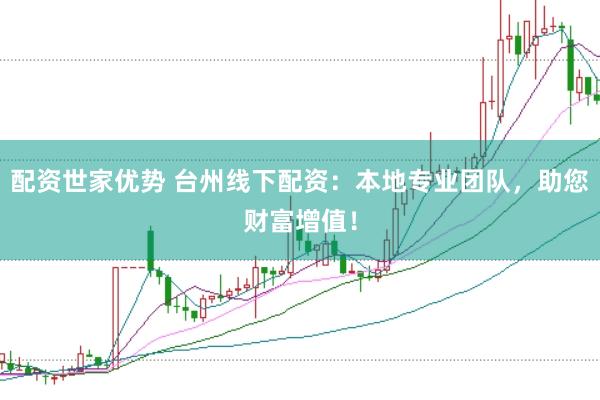 配资世家优势 台州线下配资：本地专业团队，助您财富增值！