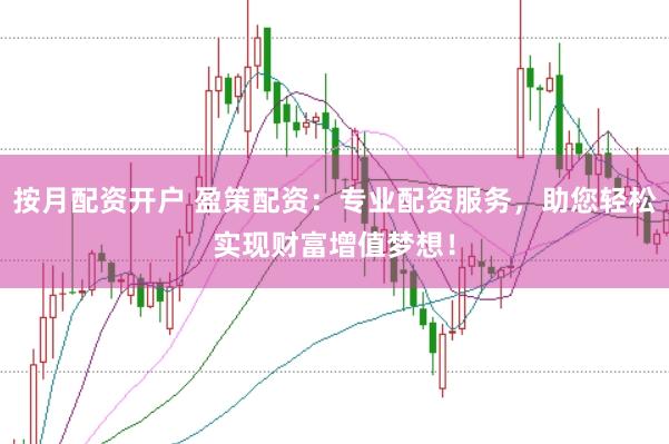按月配资开户 盈策配资：专业配资服务，助您轻松实现财富增值梦想！