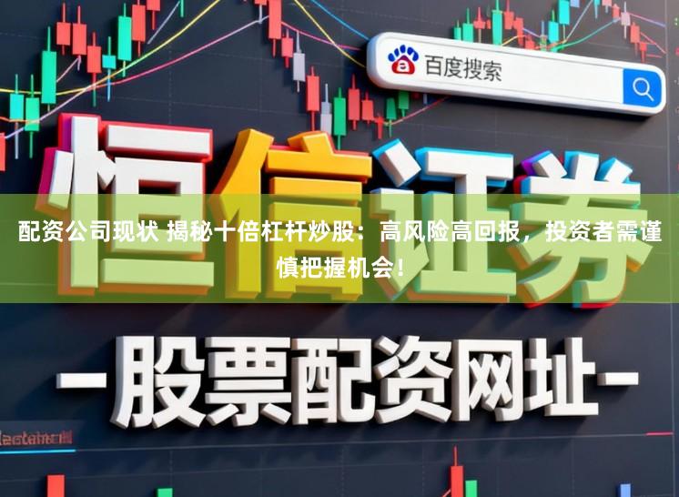 配资公司现状 揭秘十倍杠杆炒股：高风险高回报，投资者需谨慎把握机会！