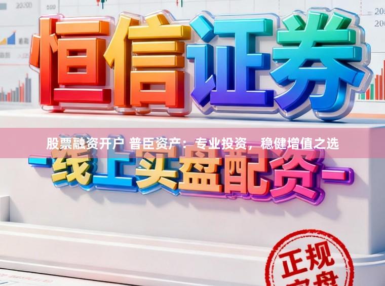 股票融资开户 普臣资产：专业投资，稳健增值之选