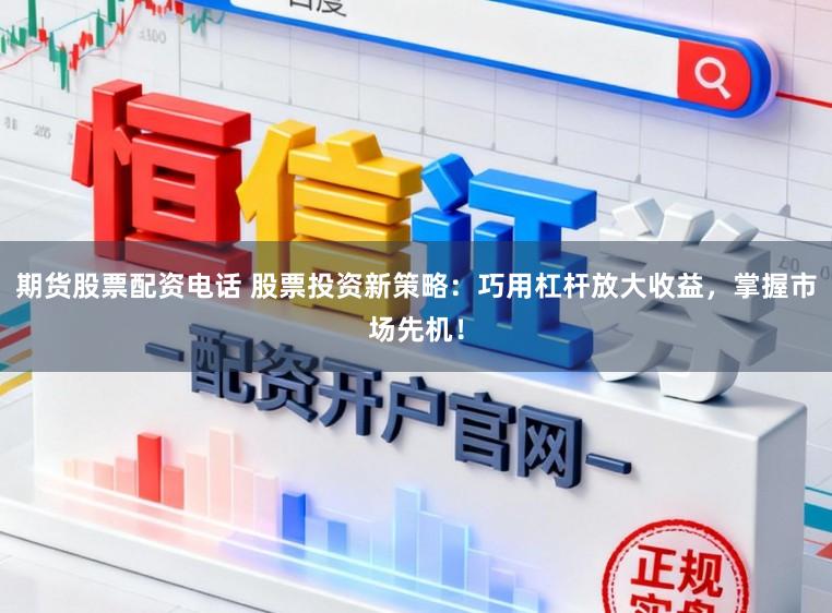 期货股票配资电话 股票投资新策略：巧用杠杆放大收益，掌握市场先机！