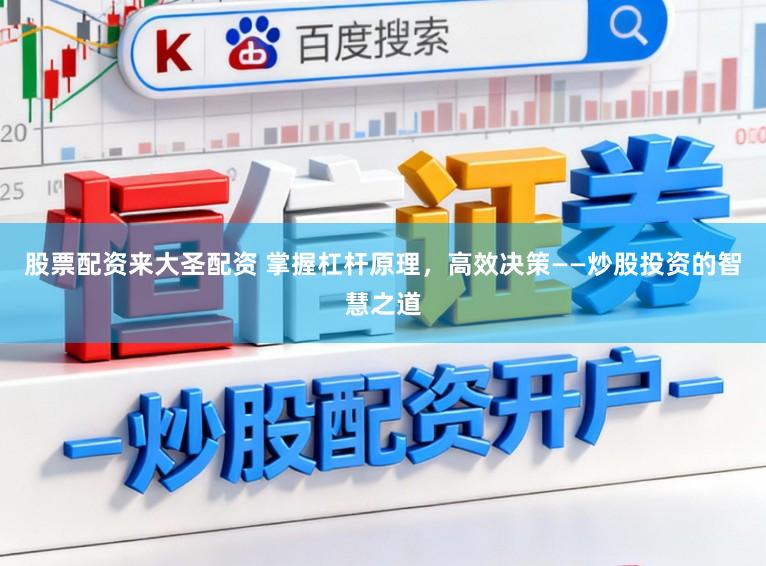 股票配资来大圣配资 掌握杠杆原理，高效决策——炒股投资的智慧之道