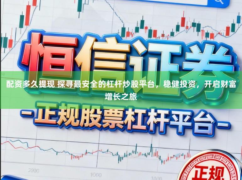 配资多久提现 探寻最安全的杠杆炒股平台，稳健投资，开启财富增长之旅