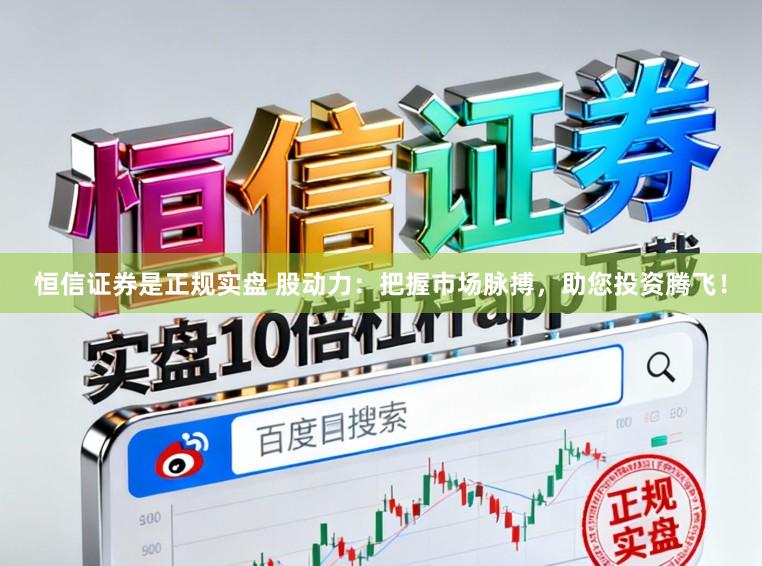 恒信证券是正规实盘 股动力：把握市场脉搏，助您投资腾飞！