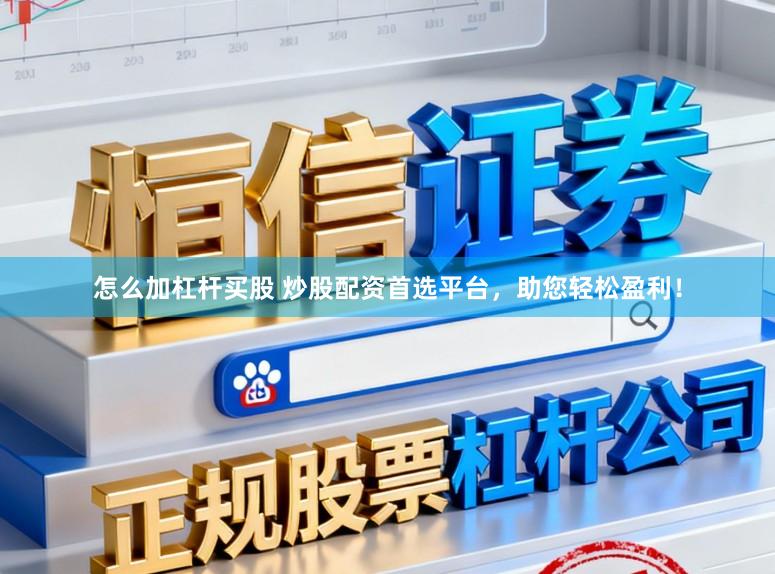 怎么加杠杆买股 炒股配资首选平台，助您轻松盈利！