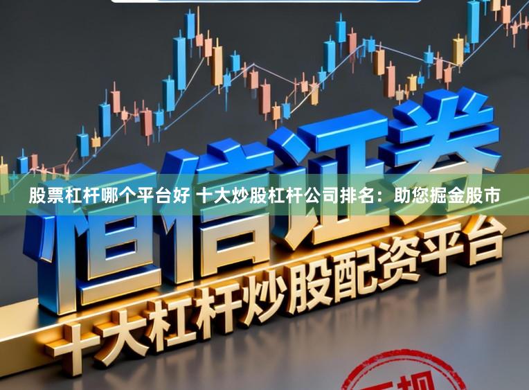 股票杠杆哪个平台好 十大炒股杠杆公司排名：助您掘金股市