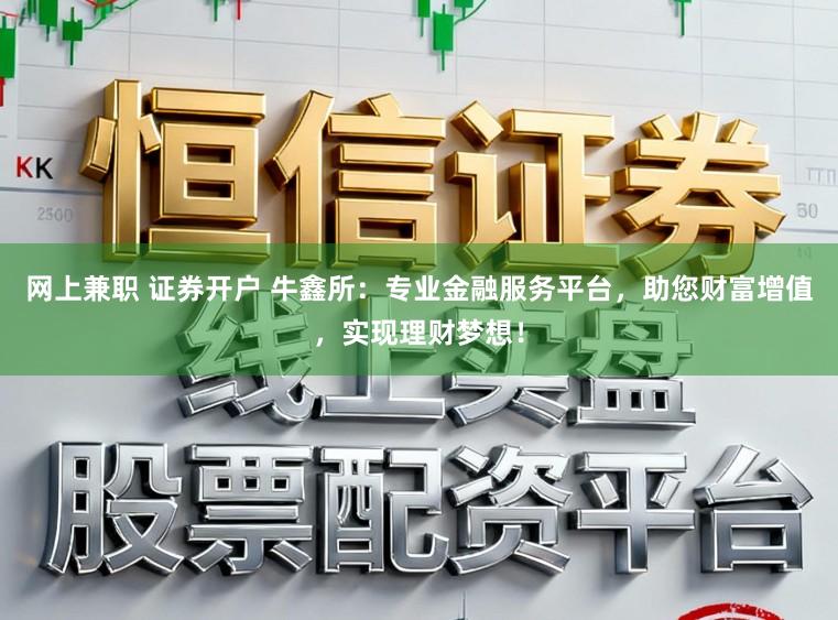 网上兼职 证券开户 牛鑫所：专业金融服务平台，助您财富增值，实现理财梦想！