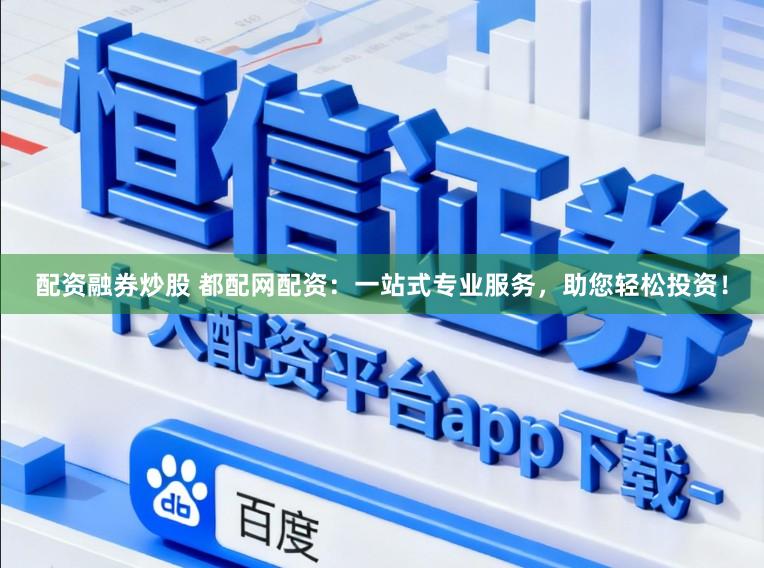 配资融券炒股 都配网配资：一站式专业服务，助您轻松投资！