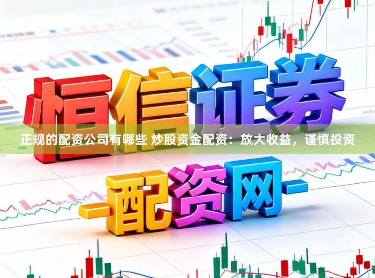 正规的配资公司有哪些 炒股资金配资：放大收益，谨慎投资