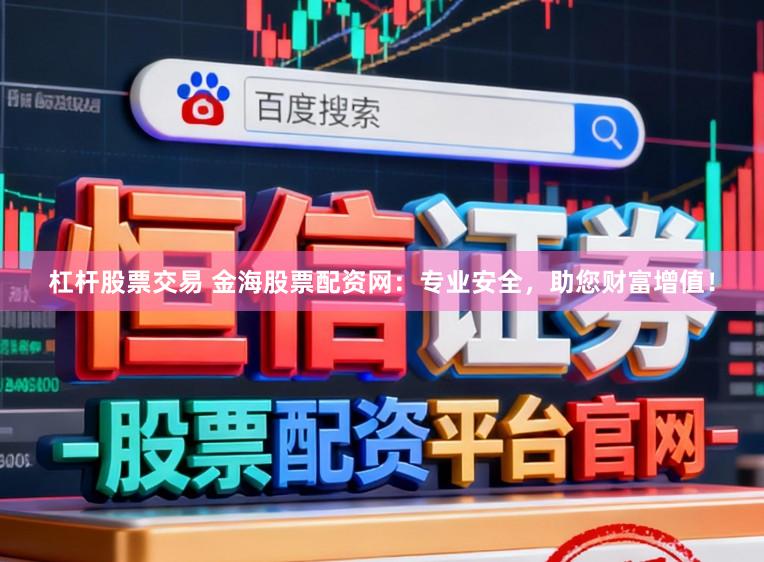 杠杆股票交易 金海股票配资网：专业安全，助您财富增值！