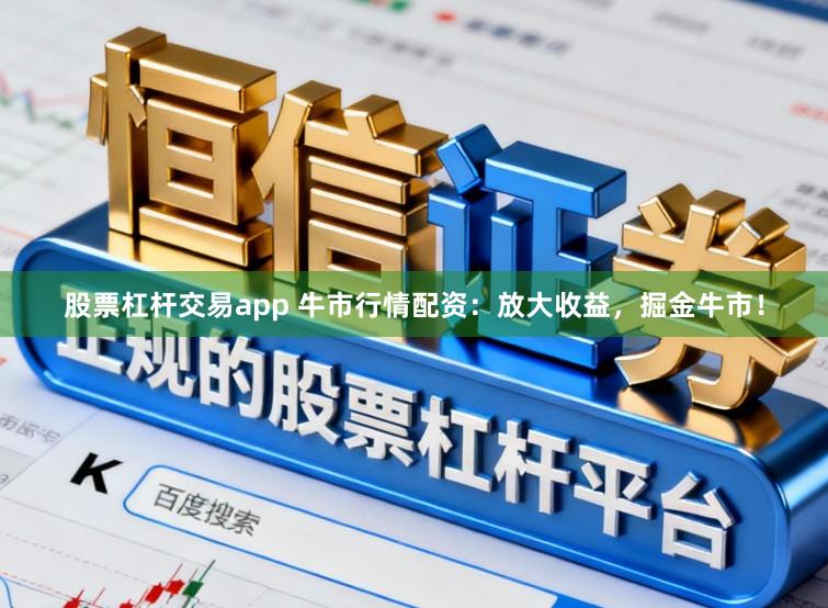 股票杠杆交易app 牛市行情配资：放大收益，掘金牛市！