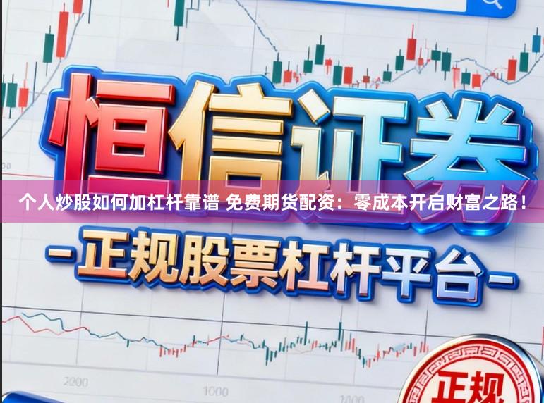 个人炒股如何加杠杆靠谱 免费期货配资：零成本开启财富之路！