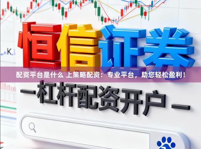 配资平台是什么 上策略配资：专业平台，助您轻松盈利！