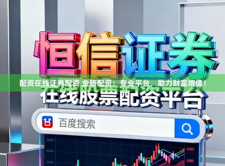 配资在线证券配资 金砖配资：专业平台，助力财富增值！