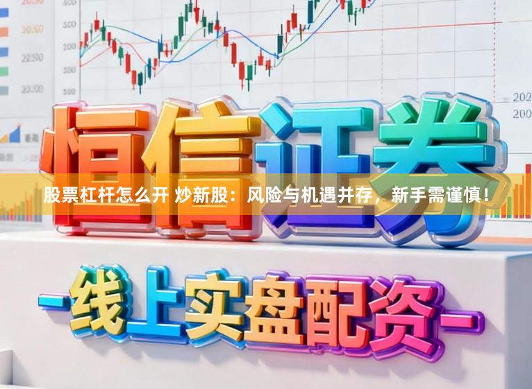 股票杠杆怎么开 炒新股：风险与机遇并存，新手需谨慎！
