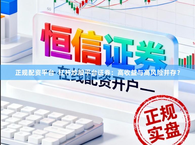 正规配资平台  杠杆炒股平台证券：高收益与高风险并存？