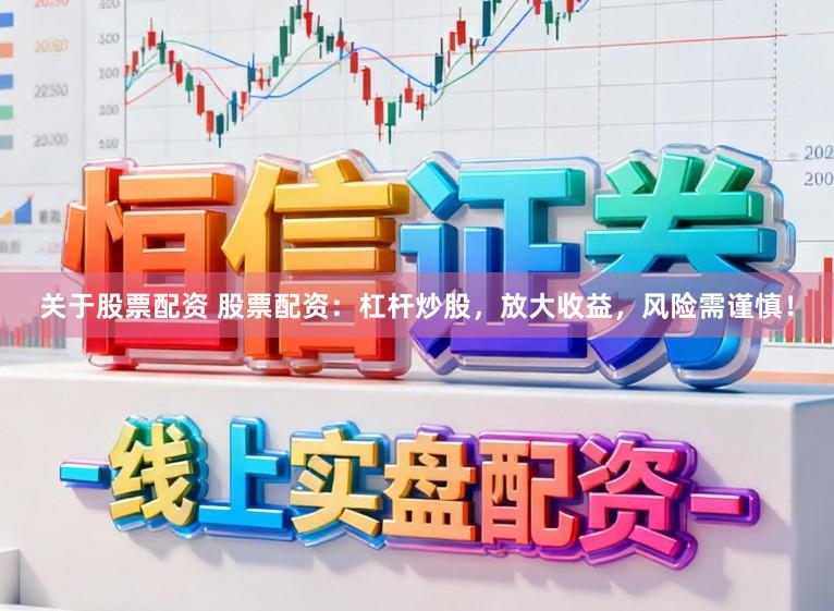 关于股票配资 股票配资：杠杆炒股，放大收益，风险需谨慎！
