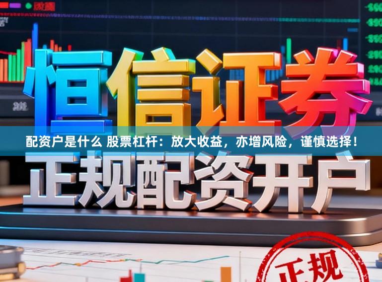 配资户是什么 股票杠杆：放大收益，亦增风险，谨慎选择！