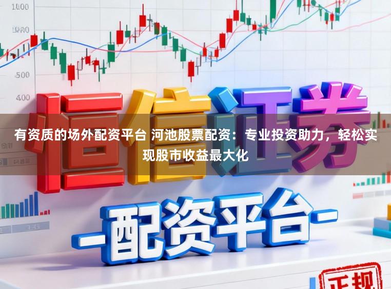 有资质的场外配资平台 河池股票配资：专业投资助力，轻松实现股市收益最大化