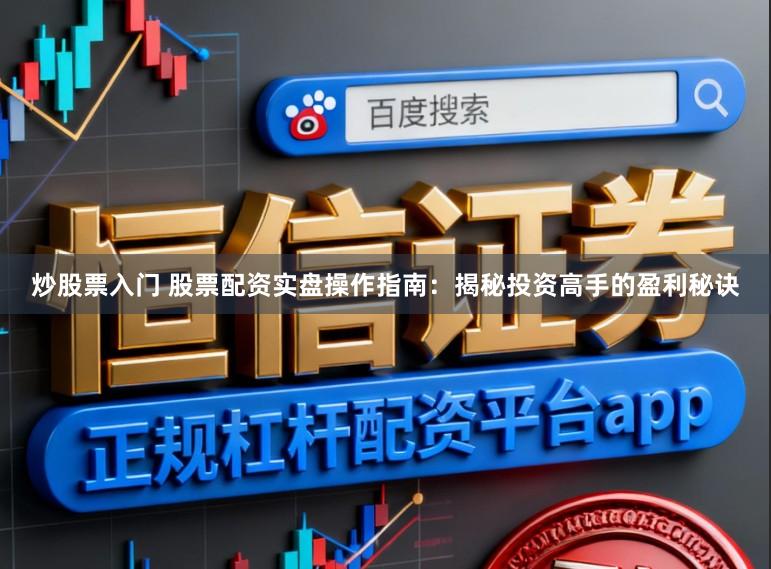 炒股票入门 股票配资实盘操作指南：揭秘投资高手的盈利秘诀