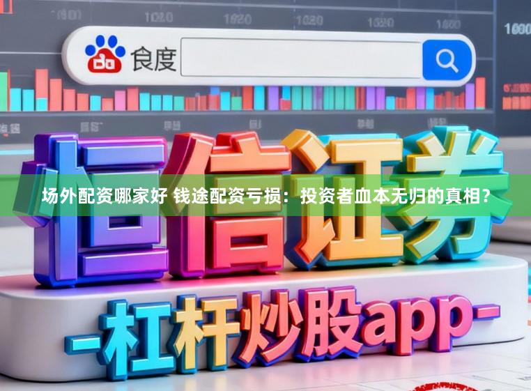 场外配资哪家好 钱途配资亏损：投资者血本无归的真相？
