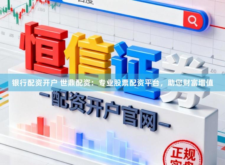 银行配资开户 世鼎配资：专业股票配资平台，助您财富增值