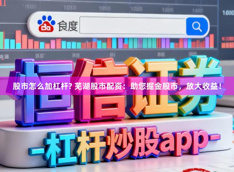 股市怎么加杠杆? 芜湖股市配资：助您掘金股市，放大收益！