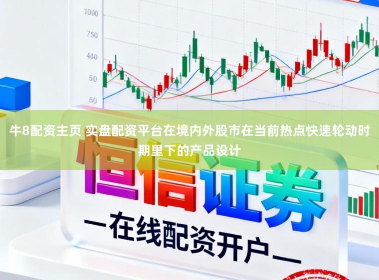 牛8配资主页 实盘配资平台在境内外股市在当前热点快速轮动时期里下的产品设计