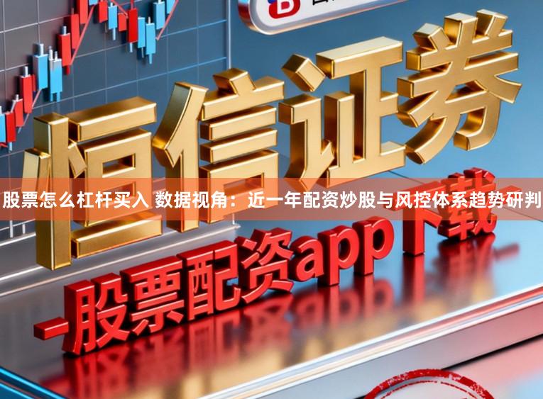 股票怎么杠杆买入 数据视角：近一年配资炒股与风控体系趋势研判