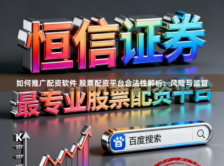 如何推广配资软件 股票配资平台合法性解析：风险与监管