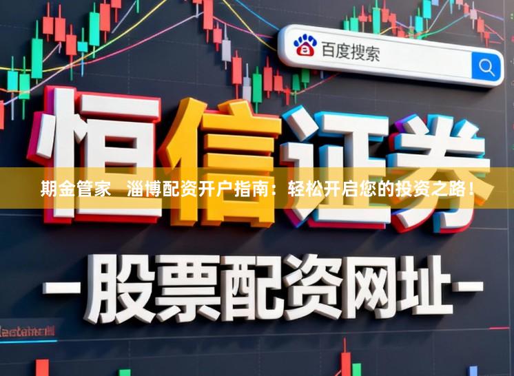 期金管家   淄博配资开户指南：轻松开启您的投资之路！